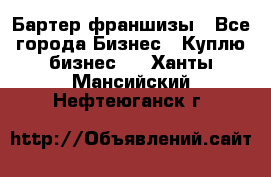 Бартер франшизы - Все города Бизнес » Куплю бизнес   . Ханты-Мансийский,Нефтеюганск г.